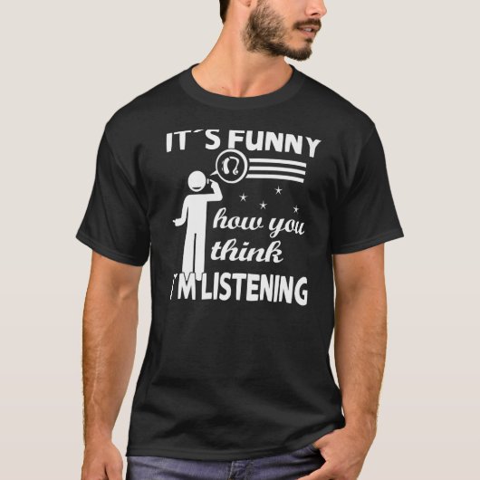 Het is grappig hoe je denkt dat ik luister... ... t-shirt (Voorkant)