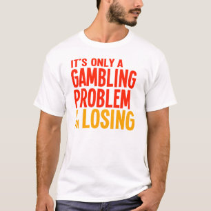 Het is maar een gokprobleem als ik verlies t-shirt
