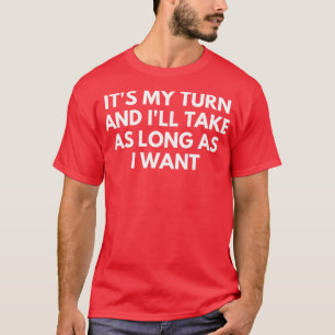 Het is mijn beurt en het duurt zo lang als ik wil t-shirt