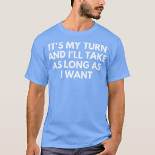 Het is mijn beurt en het duurt zo lang als ik wil t-shirt