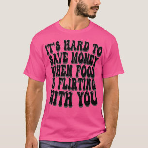 Het is moeilijk om geld te besparen als eten flirt t-shirt