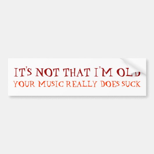 HET IS NIET DAT IK OUD BEN, UW MUZIEK SUCK. BUMPERSTICKER (Voorkant)