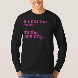 Het is niet de warmte, maar de vochtigheid t-shirt