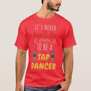 Het is nooit te laat om tapdanser te zijn t-shirt