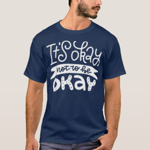 Het is oké niet om oké 2754 1181 te zijn t-shirt