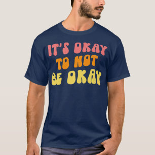 Het is oké om geen goede geestelijke gezondheid te t-shirt
