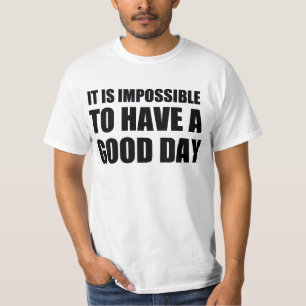het is onmogelijk om een goede dag te hebben t-shirt