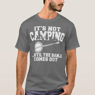 Het is pas kamperen als de banjo tevoorschijn komt t-shirt
