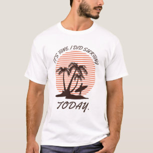 Het is prima dat ik vandaag Surfing deed - surfer T-shirt