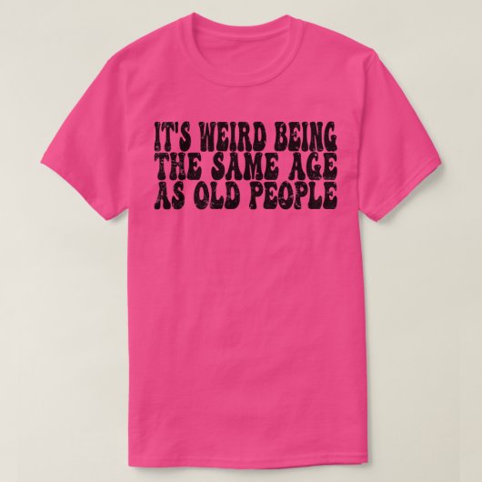 Het is raar dat het dezelfde leeftijd heeft als ou t-shirt (Design voorkant)