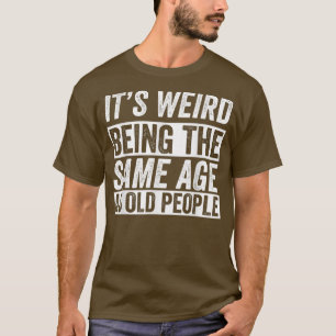 Het is raar om even oud te zijn als oude mensen Gr T-shirt