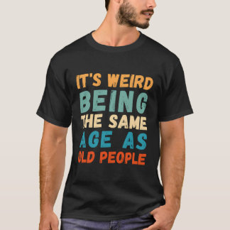 Het is raar om even oud te zijn als oude mensen re t-shirt