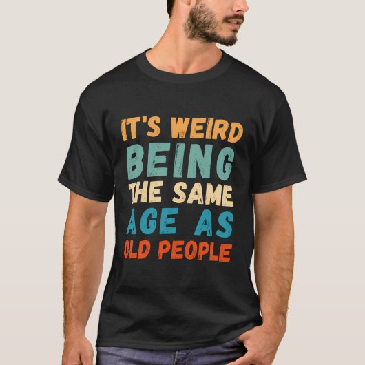 Het is raar om even oud te zijn als oude mensen re t-shirt (Voorkant)