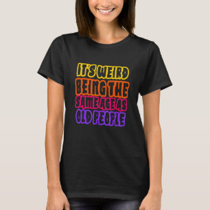 Het is raar om even oud te zijn als oude mensen S T-shirt