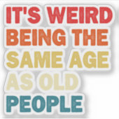 Het is raar om even oud te zijn als oude mensen sticker (Voorkant)
