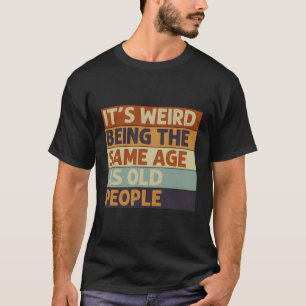 Het is raar om even oud te zijn als oude mensen t-shirt