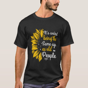 Het is raar om even oud te zijn als oude mensen t-shirt