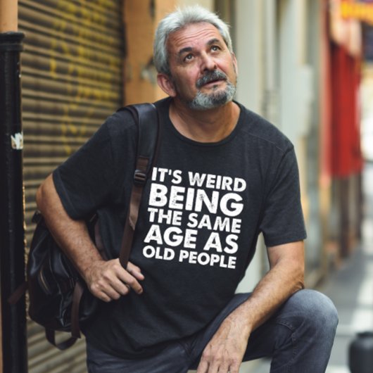 Het is raar om even oud te zijn als oude mensen  t-shirt