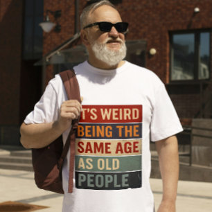 Het is raar om even oud te zijn als oude mensen t-shirt