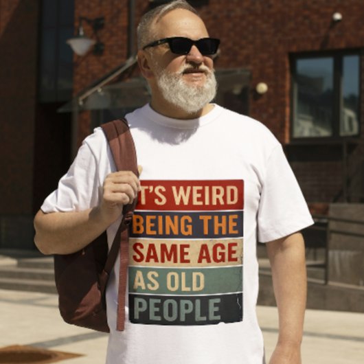 Het is raar om even oud te zijn als oude mensen t-shirt