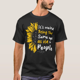 Het is raar om even oud te zijn als oude mensen t-shirt