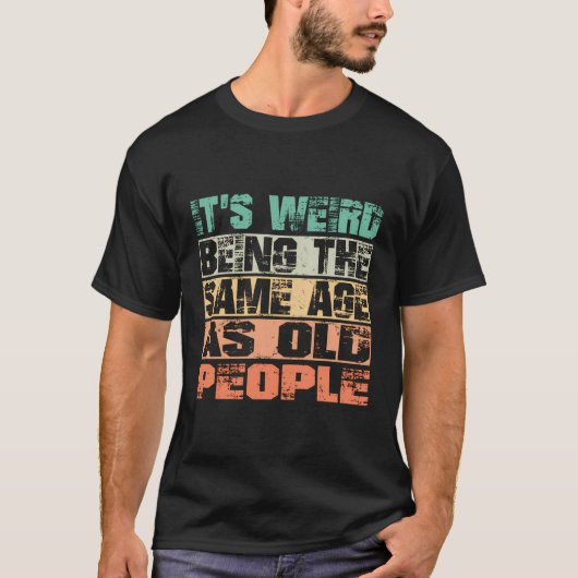 Het is raar om net zo oud te zijn als oude mensen t-shirt (Voorkant)