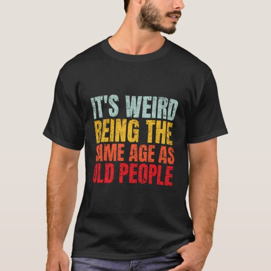 Het is raar om net zo oud te zijn als oude mensen t-shirt (Voorkant)