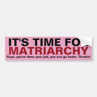 HET IS TIJD VOOR MATRIARCHY... Bedankt, jongens! Bumpersticker