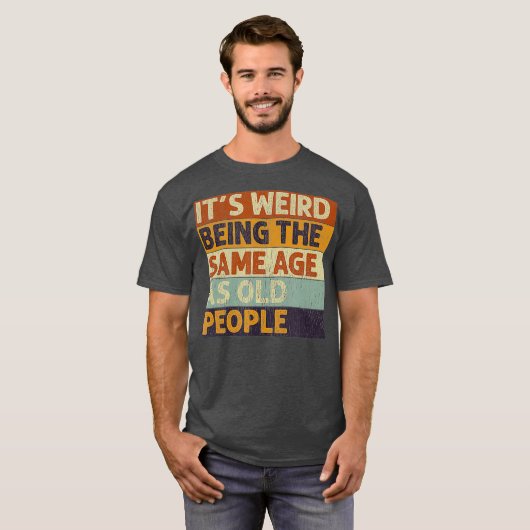 Het is vreemd dat het dezelfde leeftijd heeft als  t-shirt (Voorkant volledig)