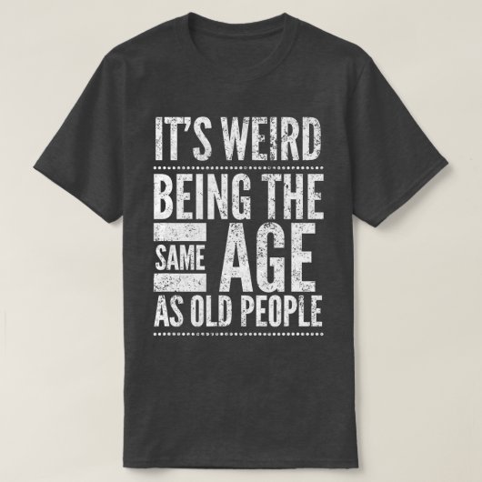 Het is vreemd dat het dezelfde leeftijd heeft als t-shirt (Design voorkant)