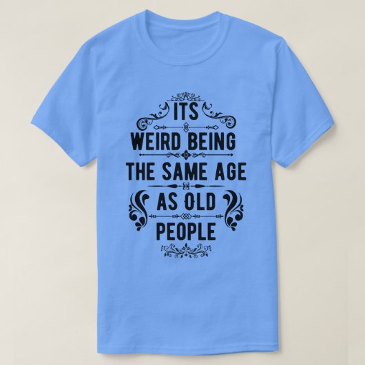 Het is vreemd dat het dezelfde leeftijd heeft als t-shirt (Design voorkant)