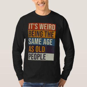 Het is vreemd om even oud te zijn als oude mensen t-shirt