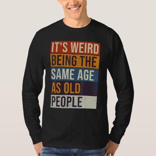 Het is vreemd om even oud te zijn als oude mensen t-shirt (Voorkant)