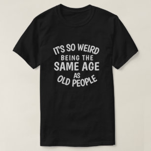 Het is zo vreemd om dezelfde leeftijd te hebben al t-shirt