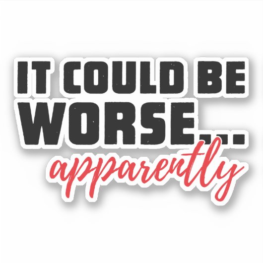 Het kan erger zijn... Blijkbaar | Sarcastische off Sticker (Voorkant)