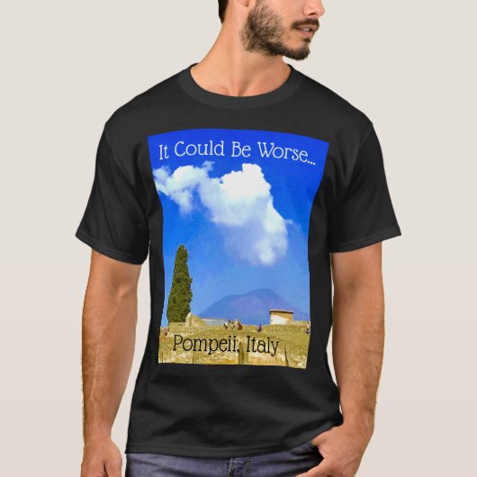 Het kan erger zijn... Pompeii, Italië T-shirt (Voorkant)