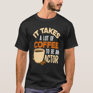 Het kost veel koffie om een acteur te zijn   Acteu T-shirt