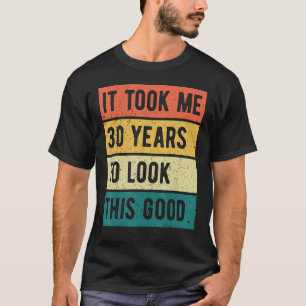 Het kostte me 30 jaar om er zo'n goede 30th Birthd T-shirt