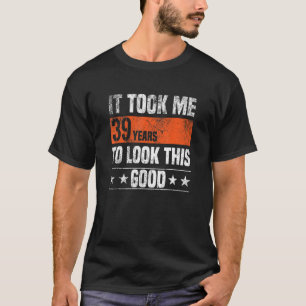 Het kostte me 39 jaar om er zo goed uit te zien 39 t-shirt
