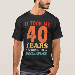 Het kostte me 40 jaar om dit stuk te Creëer 40t T-shirt