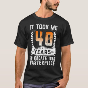 Het kostte me 40 jaar om dit stuk te Creëer 40t T-shirt