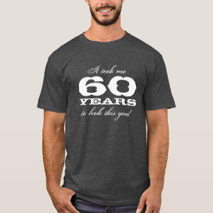 Het kostte me 60 jaar om er zo goed uit te zien al t-shirt