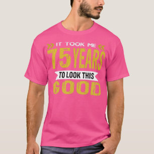 Het kostte me 75 jaar om er zo goed uit te zien t-shirt