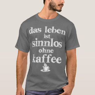 het leven heeft geen zin zonder koffie t-shirt