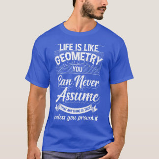 Het leven is als geometrie dat je nooit kunt aanne t-shirt