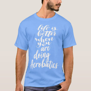 Het leven is beter als je Acrobat 1 doet T-shirt