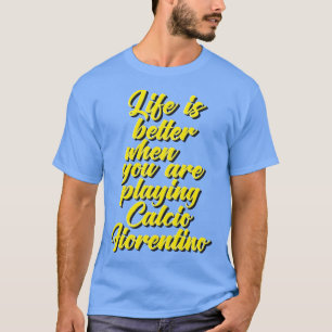 Het leven is beter als je speelt Calcio Fiorent T-shirt