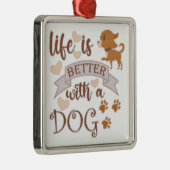 Het leven is beter met een citaat van Dog grappige Metalen Ornament (Rechts)