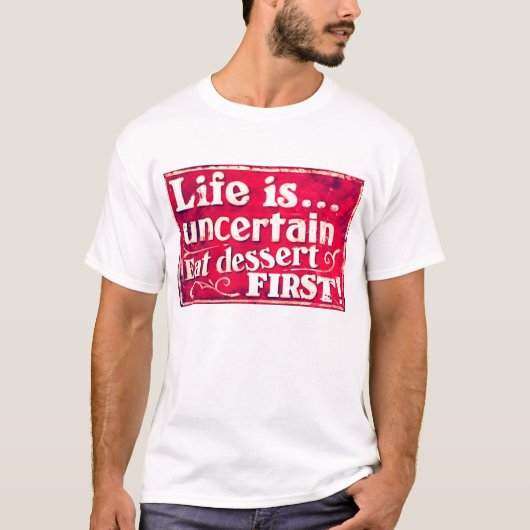 Het leven is onzeker - eet eerst een woestijn T-sh T-shirt (Voorkant)