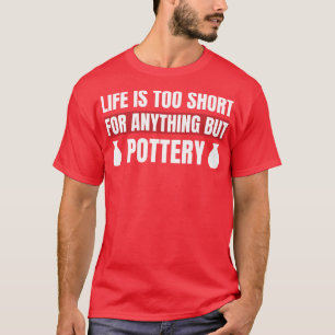 Het leven is te kort voor iets anders dan aardewer t-shirt